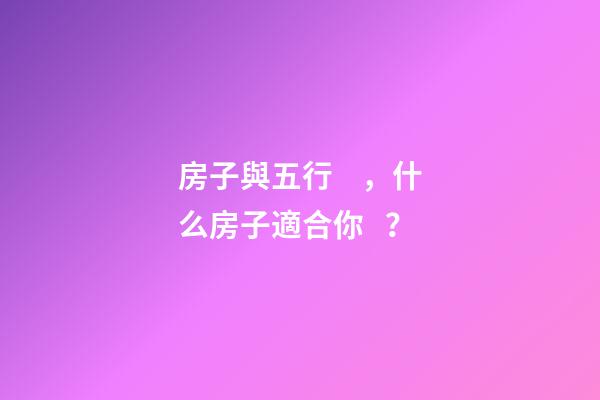 房子與五行，什么房子適合你？